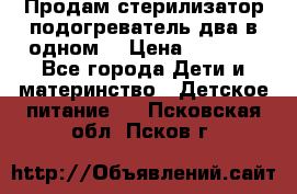 Продам стерилизатор-подогреватель два в одном. › Цена ­ 1 400 - Все города Дети и материнство » Детское питание   . Псковская обл.,Псков г.